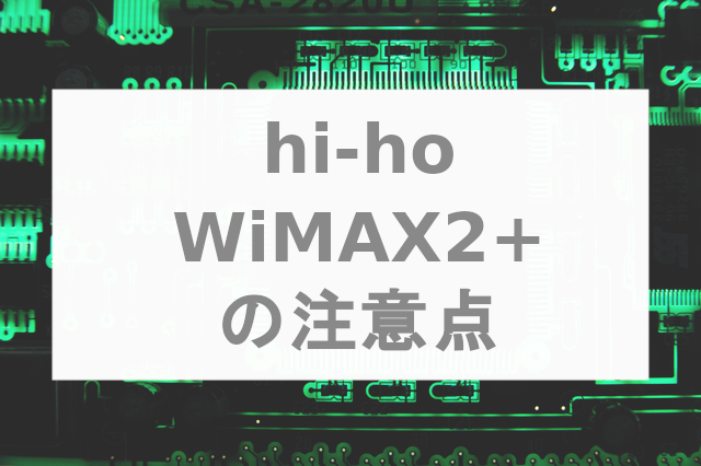 【おすすめできない】hi-ho WiMAX2+に契約を申し込む前の注意点
